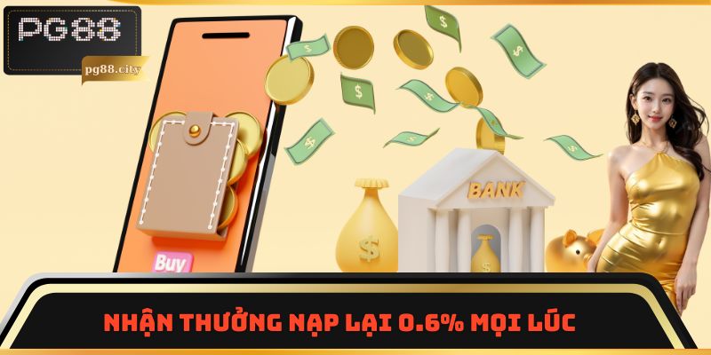 Nhận thưởng nạp lại 0.6% mọi lúc
