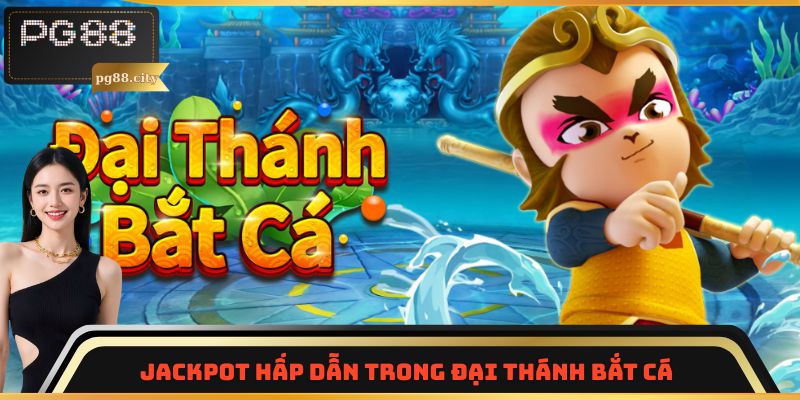 Jackpot hấp dẫn trong Đại Thánh Bắt Cá