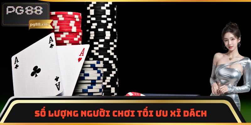 Số lượng người chơi tối ưu Xì dách