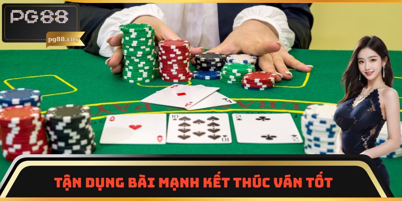 Tận dụng bài mạnh kết thúc ván tốt